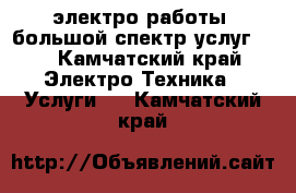 электро работы ,большой спектр услуг... - Камчатский край Электро-Техника » Услуги   . Камчатский край